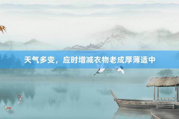 天气多变，应时增减衣物老成厚薄适中