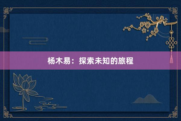 杨木易：探索未知的旅程